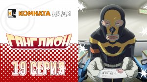 Ганглион - 19 серия [КОМНАТА ДИДИ]
