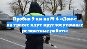 Пробка 9 км на М-4 «Дон»: на трассе идут круглосуточные ремонтные работы