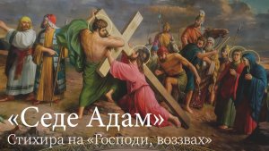 Стихира на «Господи, воззвах» «Седе Адам»,  муз. А. Бойцовой, соло В. Порошенков - бар.