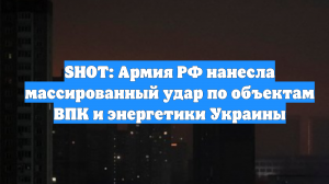 SHOT: Армия РФ нанесла массированный удар по объектам ВПК и энергетики Украины