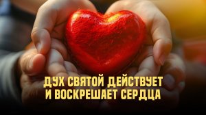 Дух Святой действует и воскрешает сердца