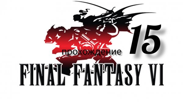 Final Fantasy 6 (VI).(Final Fantasy 3 (III) США).(SNES). Часть № 15. Прохождение. На русском языке.
