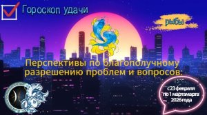 Гороскоп удачи с 23 февраля по 1 марта 2026 года. Рыбы