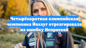 Четырёхкратная олимпийская чемпионка Йохауг отреагировала на ошибку Непряевой