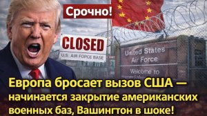 Срочно! Европа бросает вызов США — начинается закрытие американских военных баз, Вашингтон в шоке!