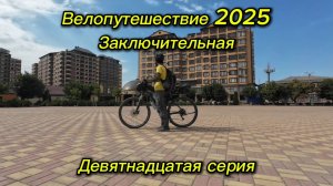 19. Велопутешествие 2025 Заключительная. Мелчхи Цияб-Цолода Аксай Хасавюрт