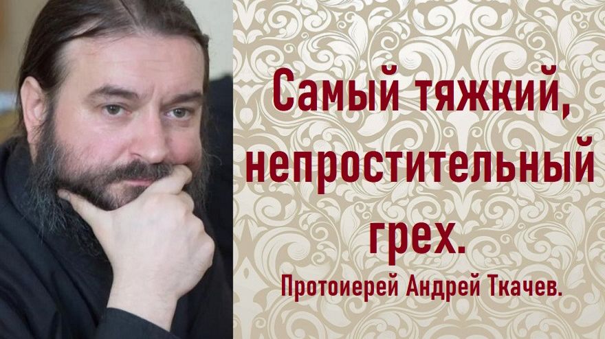 Самый тяжкий, непростительный грех. Протоиерей Андрей Ткачев. смотреть онлайн