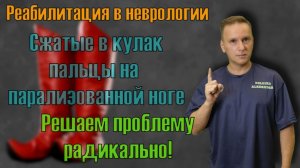 Зажатые в кулак пальцы на парализованной ноге. Решаем проблему радикально.