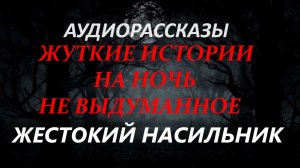 СТРАШНЫЕ РАССКАЗЫ НА НОЧЬ-ЖЕСТОКИЙ НАСИЛЬНИК