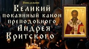 Великий канон свт. Андрея Критского/ Понедельник
