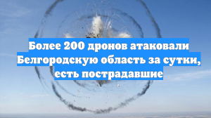Более 200 дронов атаковали Белгородскую область за сутки, есть пострадавшие