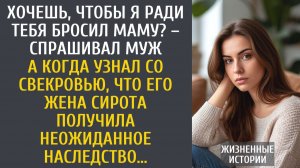 Истории из жизни: Хочешь, чтобы я ради тебя бросил маму? – заявил муж… А узнав о ее наследстве…