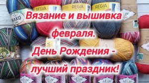 Вязание и вышивка февраля. День Рождения - лучший праздник! Тайм-менеджмент в рукоделии.