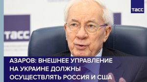 Внешнее управление на Украине должны осуществлять Россия и США, заявил Азаров