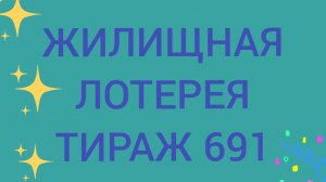 ЖИЛИЩНАЯ ЛОТЕРЕЯ ТИРАЖ 691  Проверить билет Жилищная Лотерея 691 . Жилищная лотпрея 691