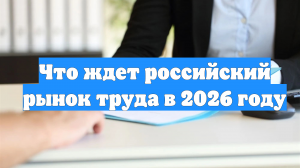 Что ждет российский рынок труда в 2026 году