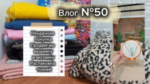 Влог №50 Неудачная покупка/распаковка тканей/продвигаю мозаику и вышивку