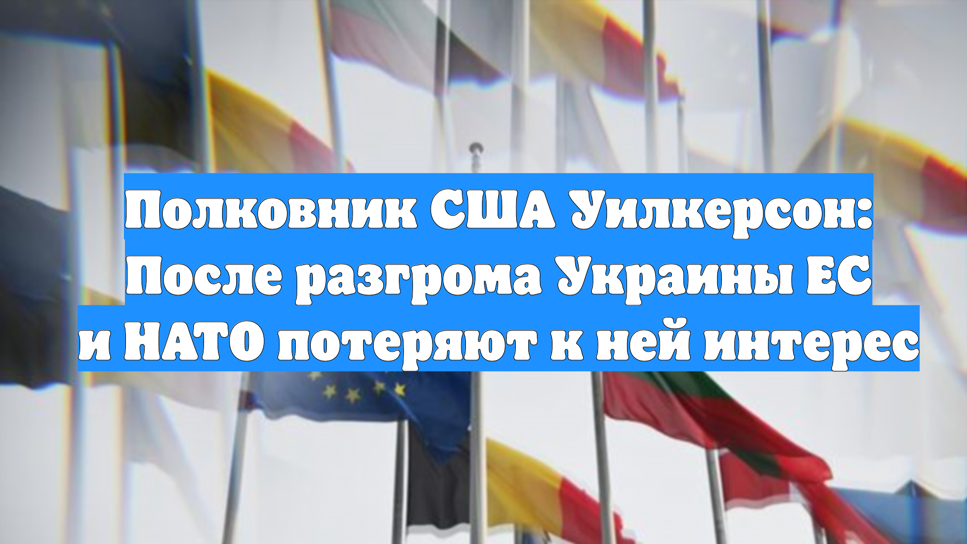 Полковник США Уилкерсон: После разгрома Украины ЕС и НАТО потеряют к ней интерес смотреть онлайн