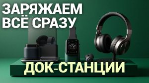 ТОП‑5 док‑станций: заряжаем смартфон, часы и наушники без хлопот