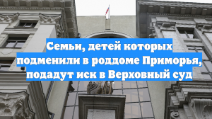 Семьи, детей которых подменили в роддоме Приморья, подадут иск в Верховный суд