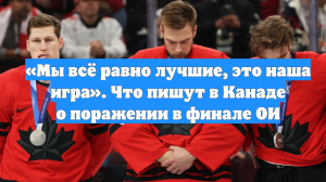«Мы всё равно лучшие, это наша игра». Что пишут в Канаде о поражении в финале ОИ