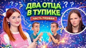 ДВА ОТЦА В ТУПИКЕ. Часть 1 / "ДНК"