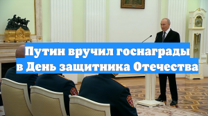 Путин вручил госнаграды в День защитника Отечества