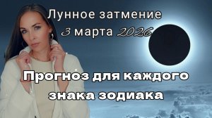 Лунное затмение 3 марта 2026 года. Прогноз для каждого знака зодиака.