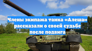 Члены экипажа танка «Алеша» рассказали о своей судьбе после подвига