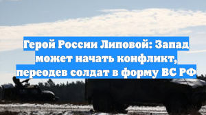 Герой России Липовой: Запад может начать конфликт, переодев солдат в форму ВС РФ