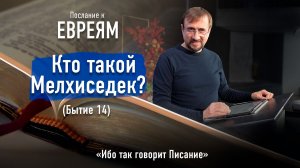 Ч.21 Послание к евреям - Кто такой Мелхиседек (Бытие 14) - Ибо так говорит Писание
