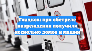 Гладков: при обстреле повреждения получили несколько домов и машин