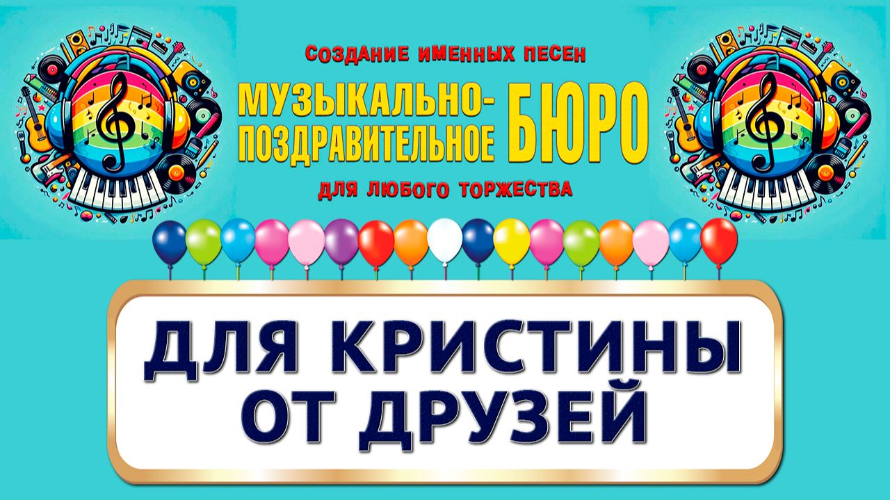 Кристина, с Днём рождения! Для Кристины от друзей - МУЗЫКАЛЬНО-ПОЗДРАВИТЕЛЬНОЕ БЮРО