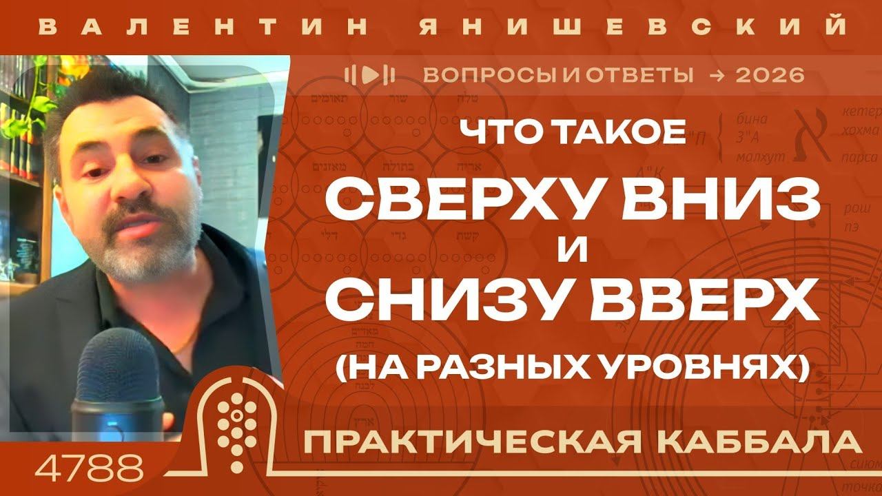 Каббала. ЧТО Такое СВЕРХУ ВНИЗ и СНИЗУ ВВЕРХ(На Разных Уровнях). Вопросы и ответы.