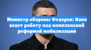 Министр обороны Федоров: Киев ведет работу над комплексной реформой мобилизации