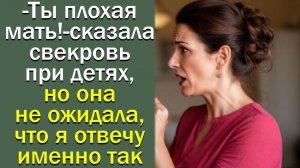 - Ты плохая мать! - сказала свекровь при детях, но она не ожидала, что я отвечу именно так