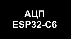 Борьба за точность АЦП на ESP32-C6