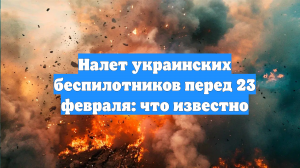 Налет украинских беспилотников перед 23 февраля: что известно