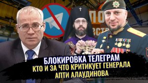 Блокировка телеграм. Кто и за что критикует генерала Апти Алаудинова - Максим Нургалеев