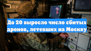 До 20 выросло число сбитых дронов, летевших на Москву