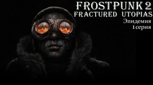 Frostpunk 2. Конструктор Утопии. Fractured Utopias. Эпидемия. Серия 1.
