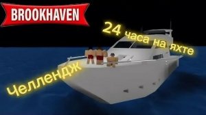 24 ЧАСА НА ЯХТЕ  В БРУКХЕЙВЕН НРП🏠ЧЕЛЛЕНДЖ!!😱😱