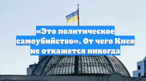 «Это политическое самоубийство». От чего Киев не откажется никогда