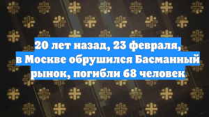 20 лет назад, 23 февраля, в Москве обрушился Басманный рынок, погибли 68 человек