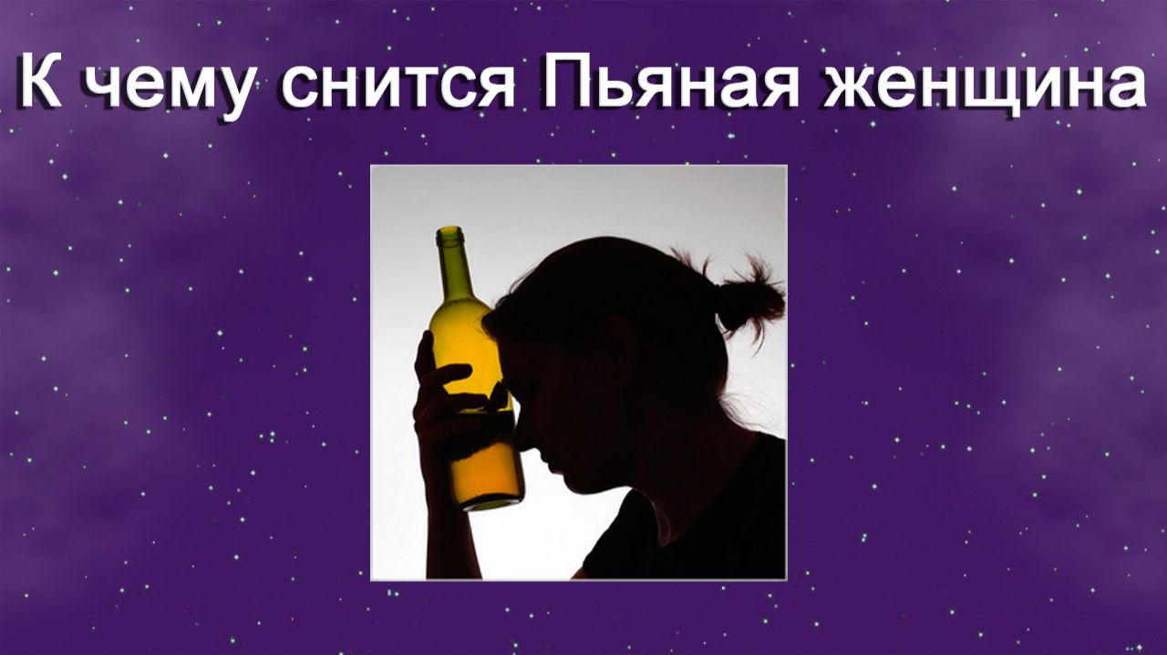 К чему снится Пьяная женщина - толкование сна смотреть онлайн