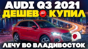 Audi Q3 2021 дешево купил в Японии, лечу во Владивосток забирать!