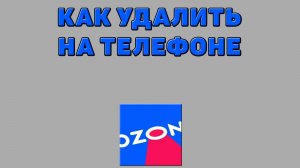 Как удалить Озон на телефоне