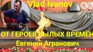 ОТ ГЕРОЕВ БЫЛЫХ ВРЕМЁН. Е. Агранович. Vlad Ivanov.