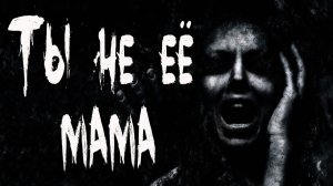 Страшные истории. ТЫ НЕ ЕЁ МАМА. Мистика. Ужасы