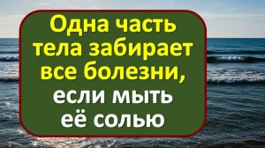 Вымойте эту часть тела с солью перед сном, и болезни отступят. Старинный метод знахарок для здоровья